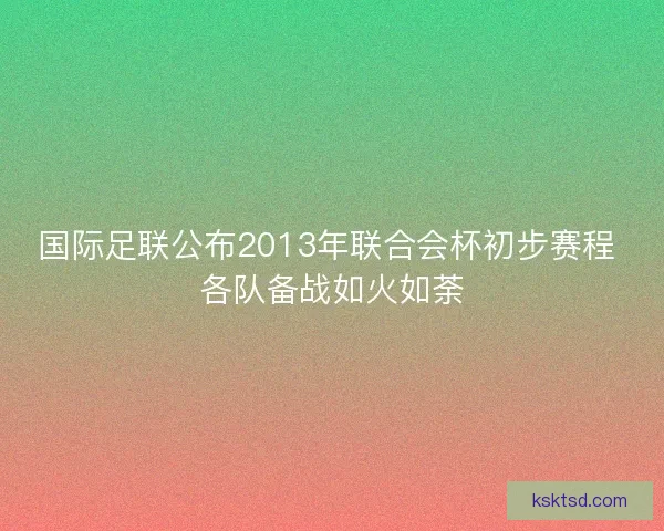 国际足联公布2013年联合会杯初步赛程 各队备战如火如荼